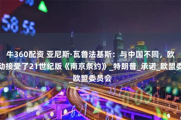 牛360配资 亚尼斯·瓦鲁法基斯:与中国不同,欧洲主动接受了21世纪版《南京条约》_特朗普_承诺_欧盟委员会