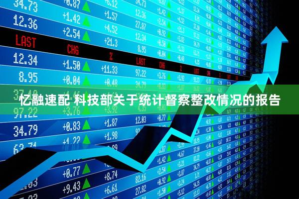 忆融速配 科技部关于统计督察整改情况的报告