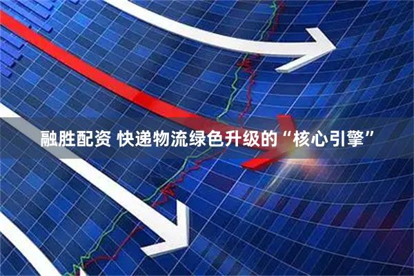 融胜配资 快递物流绿色升级的“核心引擎”