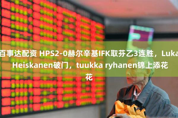 百事达配资 HPS2-0赫尔辛基IFK取芬乙3连胜，Luka Heiskanen破门，tuukka ryhanen锦上添花