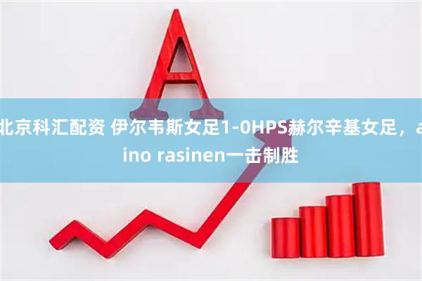 北京科汇配资 伊尔韦斯女足1-0HPS赫尔辛基女足，aino rasinen一击制胜