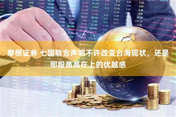 摩根证券 七国联合声明不许改变台海现状，还是那股高高在上的优越感