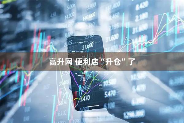 高升网 便利店“升仓”了