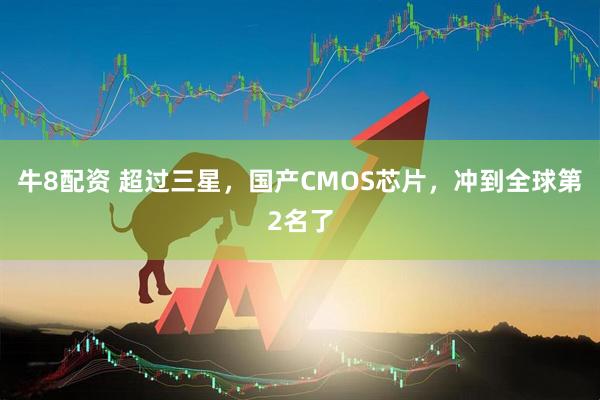 牛8配资 超过三星，国产CMOS芯片，冲到全球第2名了